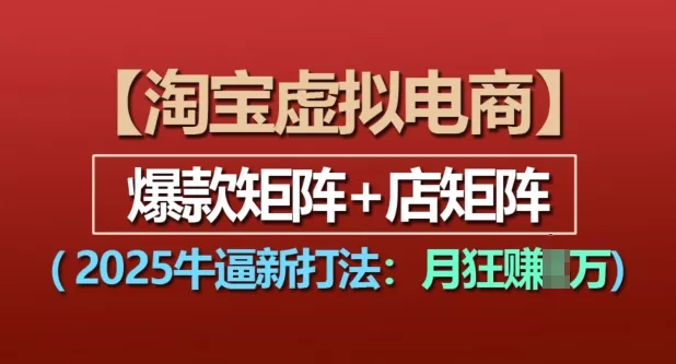 淘宝虚拟电商，2025牛逼新打法：爆款矩阵+店矩阵，月入过万-创享联盟-猴哥资源发布站