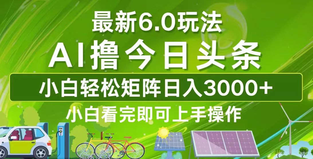 今日头条最新6.0玩法，轻松矩阵日入3000+-创享联盟-猴哥资源发布站
