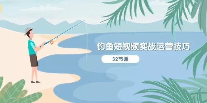钓鱼短视频实战运营技巧，系统性讲解定位ip策划  能听懂，能落地，能实操-创享联盟-猴哥资源发布站