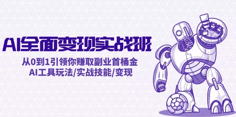 AI全面变现实操班：从0到1引领你赚取副业首桶金 AI工具玩法/实战技能/变现-创享联盟-猴哥资源发布站