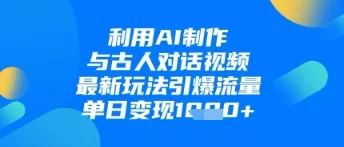 利用AI制作与古人对话的视频，最新玩法引爆流量，单日变现1k-创享联盟-猴哥资源发布站