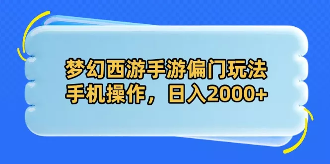 梦幻西游手游偏门玩法，手机操作，日入2000+-创享联盟-猴哥资源发布站