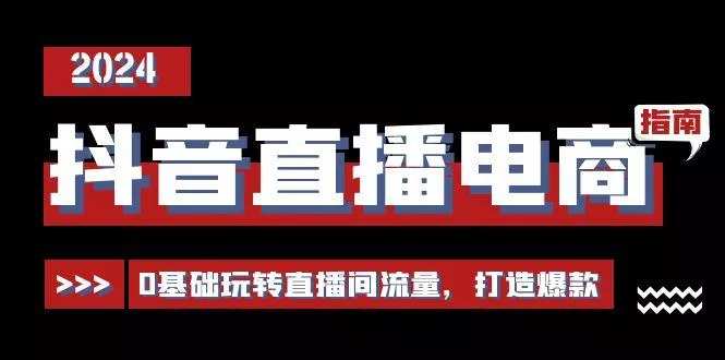 抖音直播电商运营必修课，0基础玩转直播间流量，打造爆款(29节)-创享联盟-猴哥资源发布站