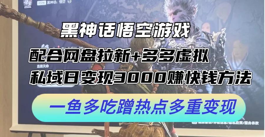 黑神话悟空游戏配合网盘拉新+多多虚拟+私域日变现3k+赚快钱方法，一鱼多吃蹭热点多重变现【揭秘】-创享联盟-猴哥资源发布站