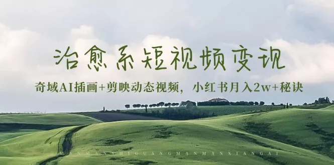 治愈系短视频变现：奇域AI插画+剪映动态视频，小红书月入2w+秘诀-创享联盟-猴哥资源发布站