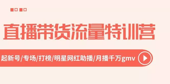 直播带货流量特训营，起新号-专场-打榜-明星网红助播 月播千万gmv(52节-创享联盟-猴哥资源发布站