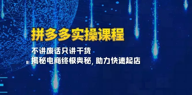 拼多多实操课程：不讲废话只讲干货, 揭秘电商终极奥秘,助力快速起店-创享联盟-猴哥资源发布站