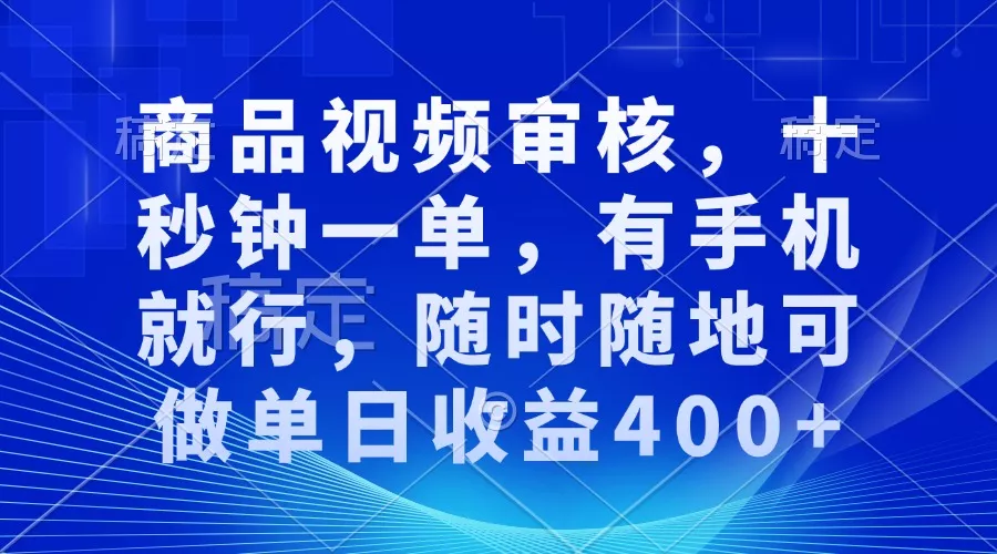 商品视频审核，十秒钟一单，有手机就行，随时随地可做单日收益400+-创享联盟-猴哥资源发布站
