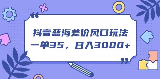 抖音蓝海差价风口玩法，一单35，日入3000+-创享联盟-猴哥资源发布站