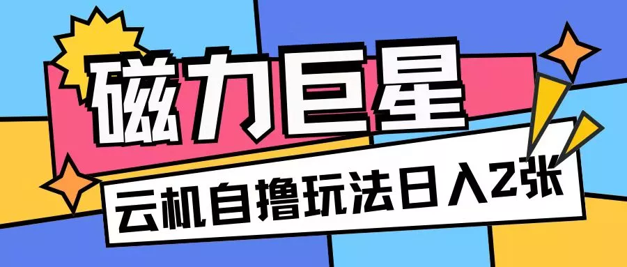 磁力巨星，无脑撸收益玩法无需手机云机操作可矩阵放大单日收入200+【揭秘】-创享联盟-猴哥资源发布站