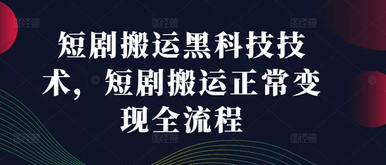 短剧搬运黑科技技术，短剧搬运正常变现全流程-创享联盟-猴哥资源发布站