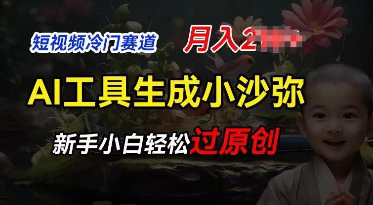 短视频冷门蓝海赛道，利用AI工具生成小沙弥励志视频，新手轻松过原创，月入2W【揭秘】-创享联盟-猴哥资源发布站