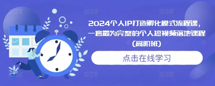 2024个人IP打造孵化模式流程课，一套最为完整的个人短视频落地课程(高阶班)-创享联盟-猴哥资源发布站