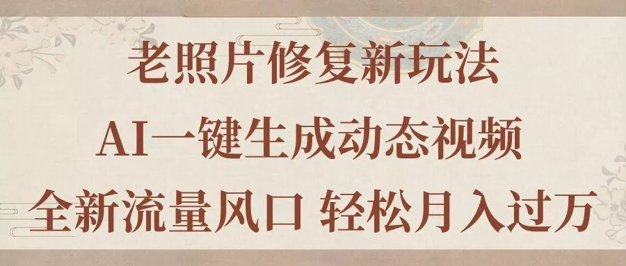 老照片修复新玩法，老照片AI一键生成动态视频 全新流量风口 轻松月入过万-创享联盟-猴哥资源发布站