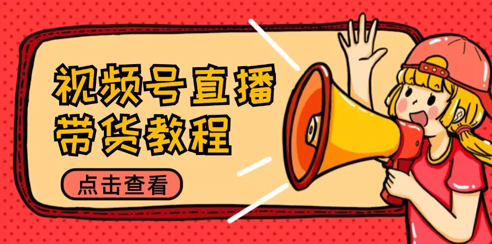 视频号直播带货教程：选品思路与话术拆解/掌握多种带货套路/提升直播效果-创享联盟-猴哥资源发布站