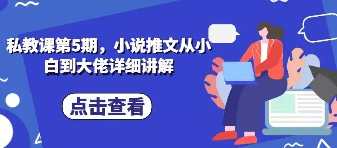 私教课第5期，小说推文从小白到大佬详细讲解-创享联盟-猴哥资源发布站