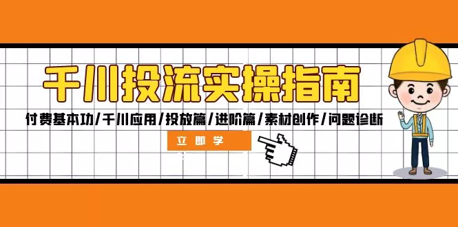 千川投流实操指南：付费基本功/千川应用/投放篇/进阶篇/素材创作/问题诊断-创享联盟-猴哥资源发布站