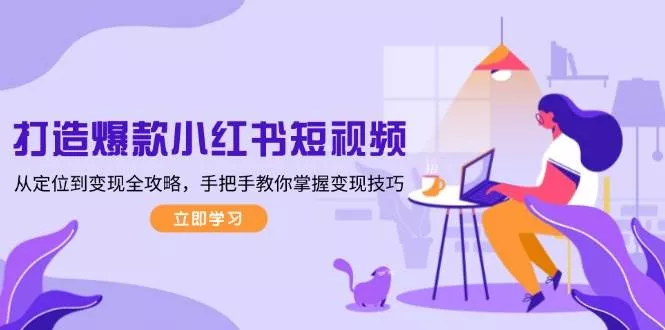 打造爆款小红书短视频，从定位到变现全攻略，手把手教你掌握变现技巧-创享联盟-猴哥资源发布站
