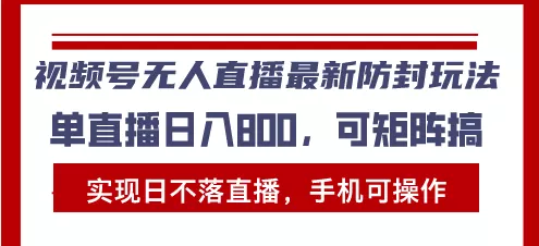 视频号无人直播最新防封玩法，实现日不落直播，手机可操作，单直播日入...-创享联盟-猴哥资源发布站