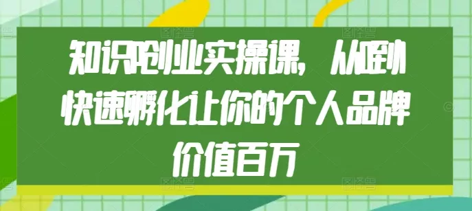 知识IP创业实操课，从0到1快速孵化让你的个人品牌价值百万-创享联盟-猴哥资源发布站