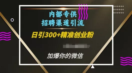内部招聘渠道日引流300+创业粉，加爆你的微信【揭秘】-创享联盟-猴哥资源发布站