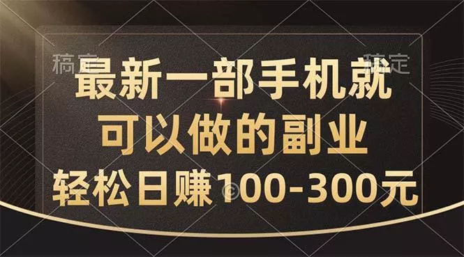 最新一部手机就可以做的副业，轻松日赚100-300元-创享联盟-猴哥资源发布站
