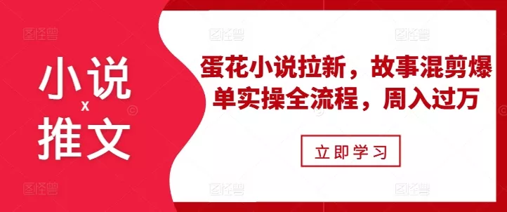 小说推文之蛋花小说拉新，故事混剪爆单实操全流程，周入过万-创享联盟-猴哥资源发布站
