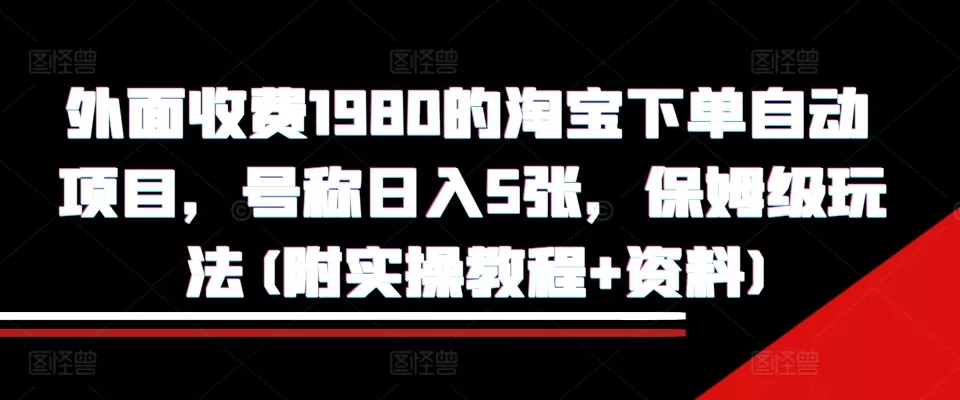 外面收费1980的淘宝下单自动项目，号称日入5张，保姆级玩法(附实操教程+资料)【揭秘】-创享联盟-猴哥资源发布站