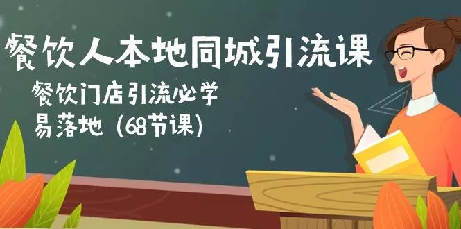 餐饮人本地同城引流课：餐饮门店引流必学，易落地(68节课-创享联盟-猴哥资源发布站