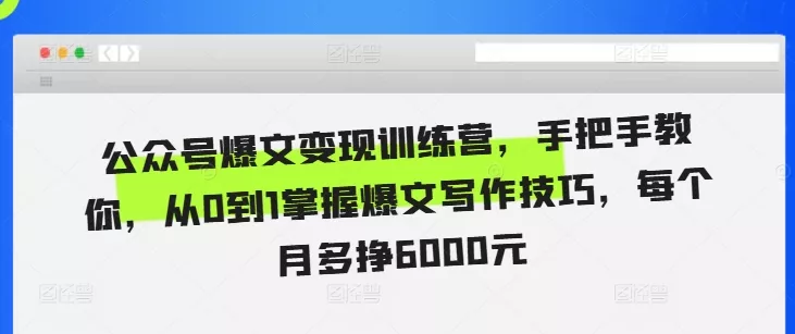 公众号爆文变现训练营，手把手教你，从0到1掌握爆文写作技巧，每个月多挣6000元-创享联盟-猴哥资源发布站