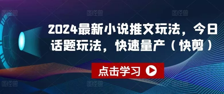2024最新小说推文玩法，今日话题玩法，快速量产(快剪)-创享联盟-猴哥资源发布站