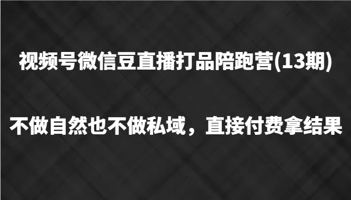 视频号微信豆直播打品陪跑(13期)，不做不自然流不做私域，直接付费拿结果-创享联盟-猴哥资源发布站