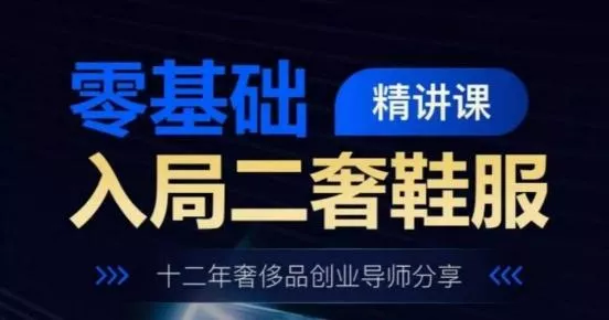 零基础入局二奢鞋服精讲课，十二年奢侈品创业导师分享-创享联盟-猴哥资源发布站