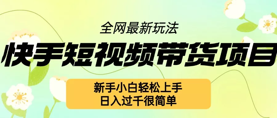 快手短视频带货项目最新玩法，新手小白轻松上手，日入几张很简单【揭秘】-创享联盟-猴哥资源发布站