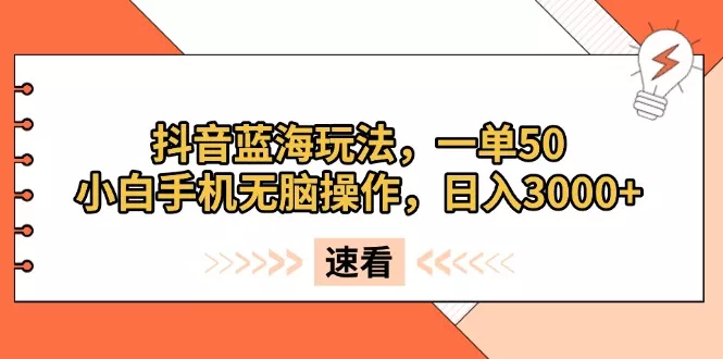 抖音蓝海玩法，一单50，小白手机无脑操作，日入3000+-创享联盟-猴哥资源发布站