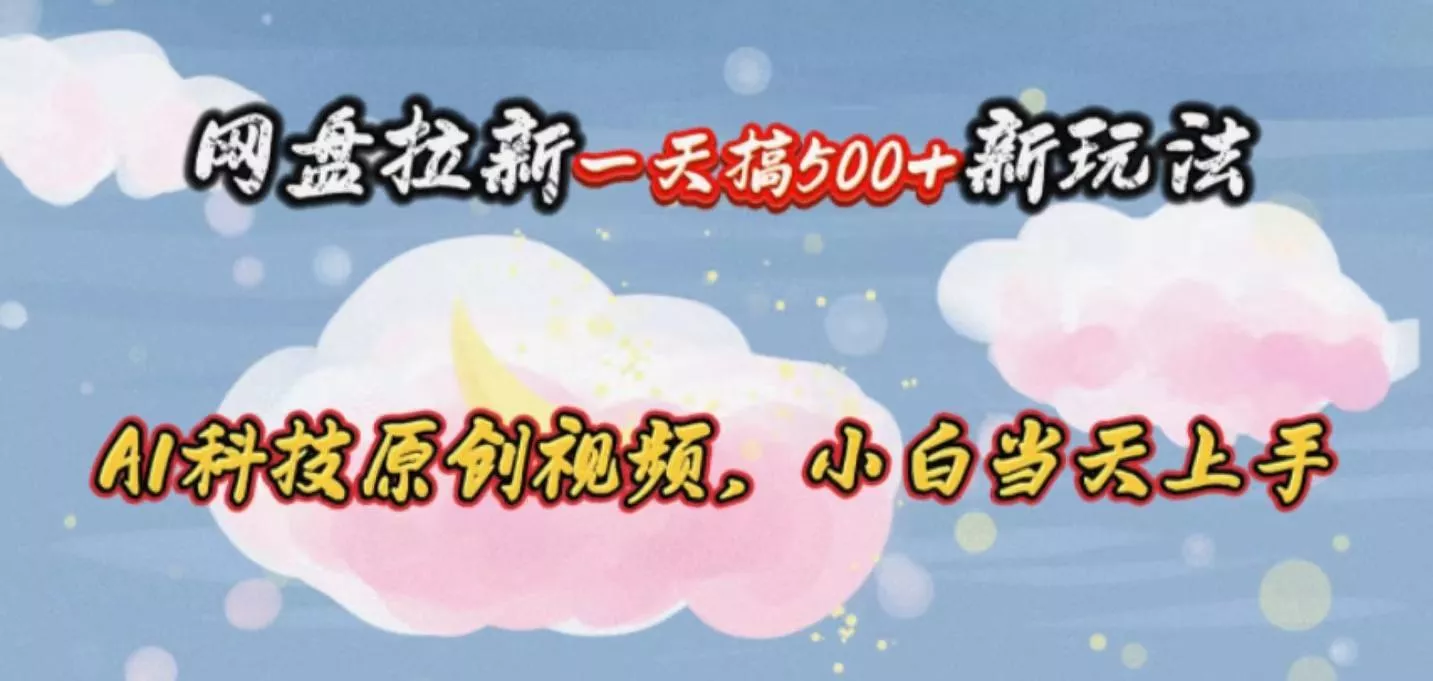 网盘拉新一天搞500新玩法，Ai科技原创视频，小白当天上手-创享联盟-猴哥资源发布站