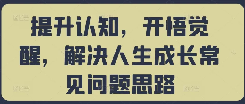 提升认知，开悟觉醒，解决人生成长常见问题思路-创享联盟-猴哥资源发布站