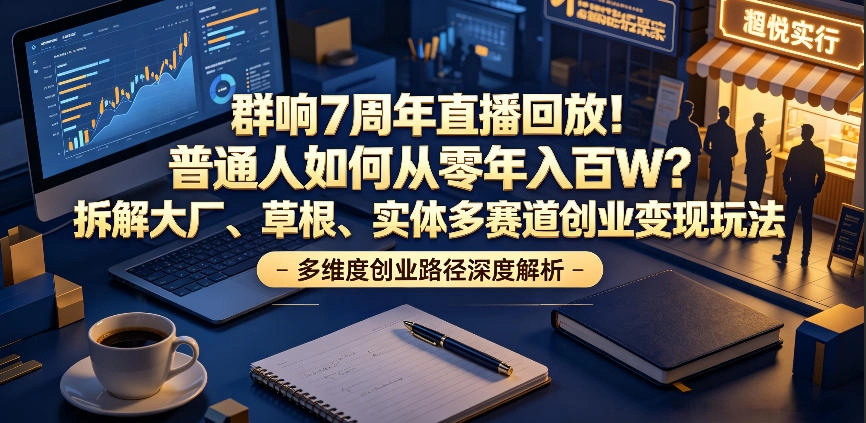 群响7周年直播回放！普通人如何从零年入百W？拆解大厂、草根、实体多赛道创业变现玩法(更新) - 猴哥资源采集站