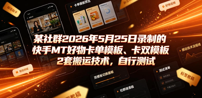 某社群2026年5月25日录制的快手MT好物卡单模板、卡双模板2套搬运技术，自行测试 - 猴哥资源采集站