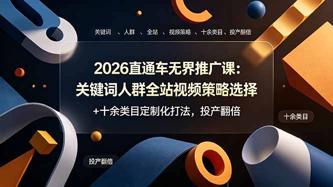 2026直通车无界推广课：关键词人群全站视频策略选择+十余类目定制化打法，投产翻倍 - 猴哥资源采集站