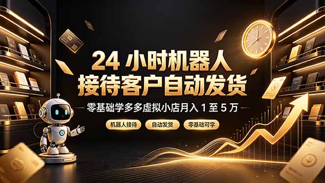 24 小时机器人接待客户自动发货，零基础学多多虚拟小店月入 1 至 5 万-创享联盟-猴哥资源发布站